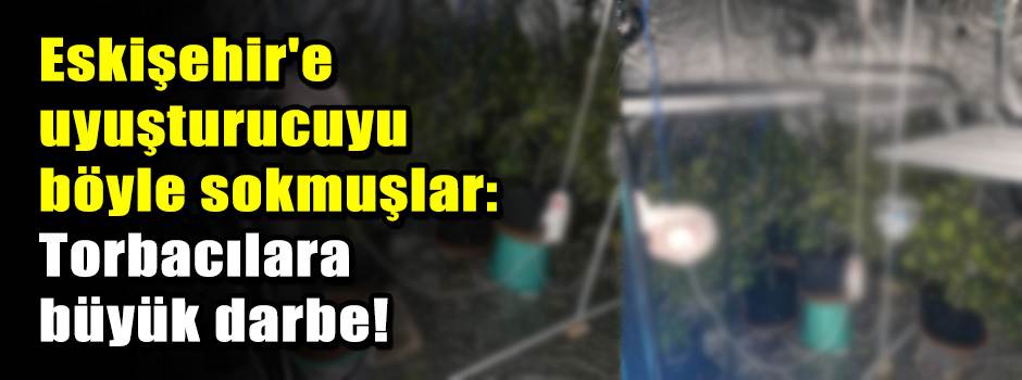 Eskişehir'e uyuşturucuyu böyle sokmuşlar: Torbacılara büyük darbe!