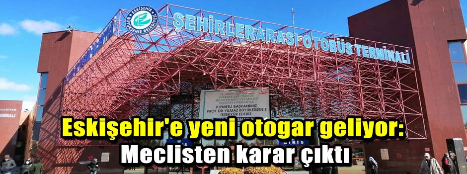 Eskişehir'e yeni otogar geliyor: Meclisten karar çıktı