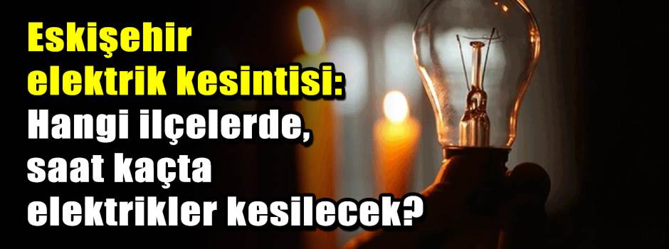 Eskişehir elektrik kesintisi: Hangi ilçelerde…