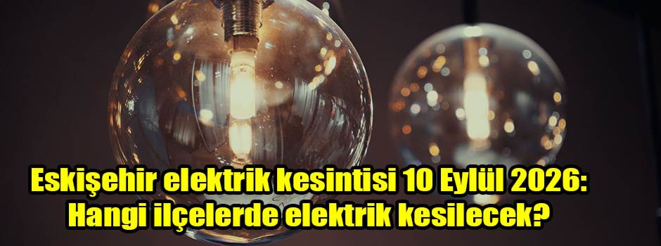 Eskişehir elektrik kesintisi 10 Eylül 2026: Hangi ilçelerde elektrik kesilecek?