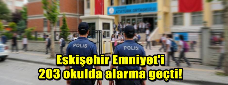 Eskişehir Emniyet'i 203 okulda alarma geçti!