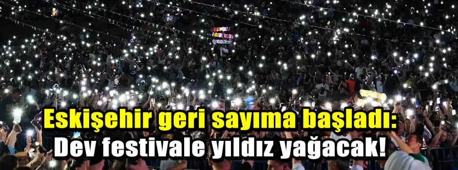 Eskişehir geri sayıma başladı: Dev festivale yıldız yağacak!