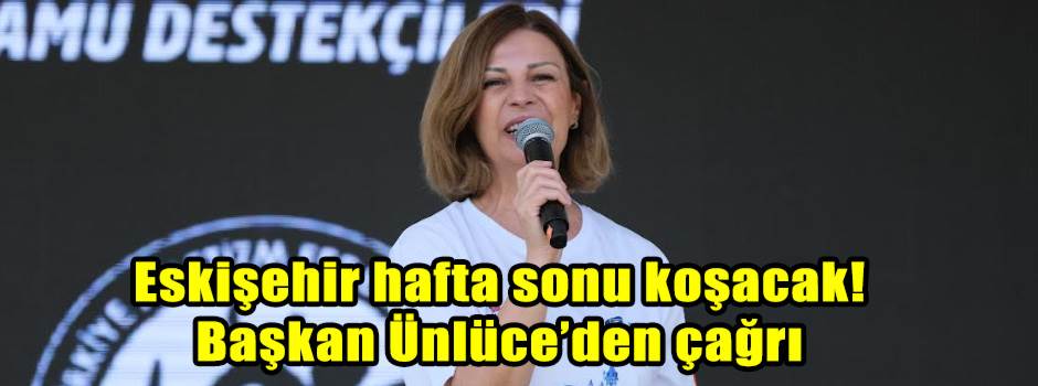 Eskişehir hafta sonu koşacak! Başkan Ünlüce’den çağrı