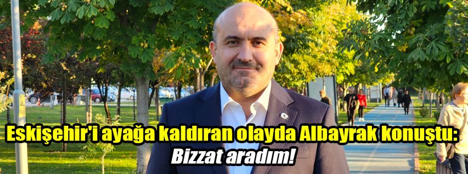 Eskişehir'i ayağa kaldıran olayda Albayrak konuştu: Bizzat aradım!