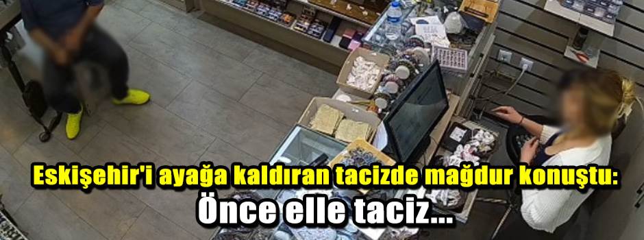 Eskişehir'i ayağa kaldıran tacizde mağdur kon…