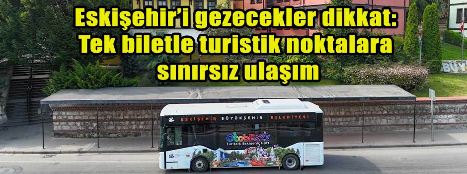 Eskişehir’i gezecekler dikkat: Tek biletle turistik noktalara sınırsız ulaşım