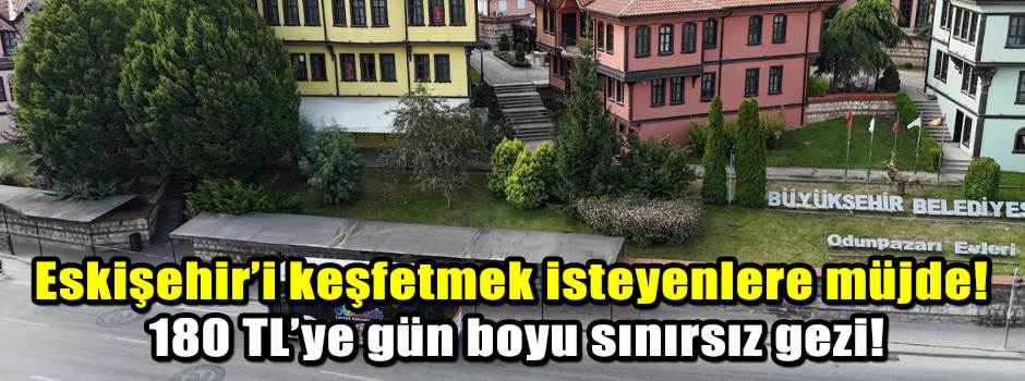 Eskişehir’i keşfetmek isteyenlere müjde! 180 TL’ye gün boyu sınırsız gezi!
