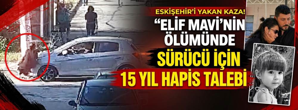 Eskişehir'i yakan Elif Mavi’nin ölümünde sürücü için 15 yıl hapis talebi