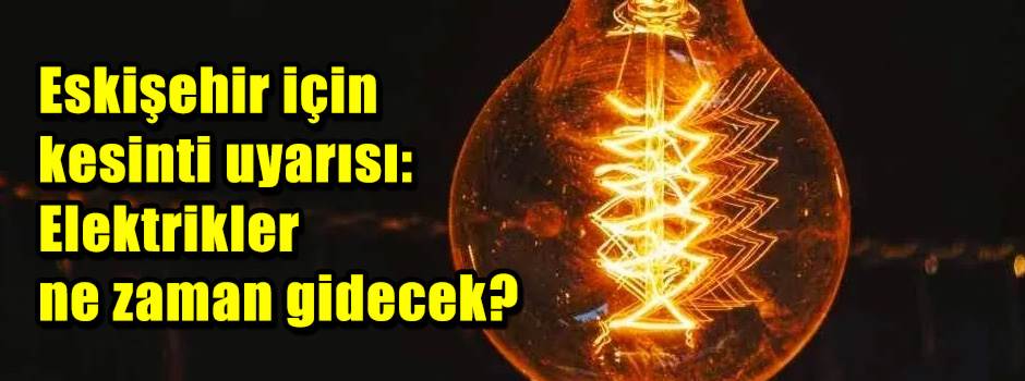 Eskişehir için kesinti uyarısı: Elektrikler n…