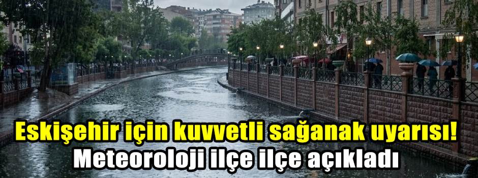 Eskişehir için kuvvetli sağanak uyarısı! Mete…