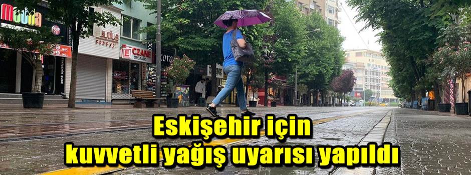 Eskişehir için kuvvetli yağış uyarısı yapıldı