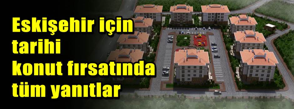 Eskişehir için tarihi konut fırsatında tüm ya…