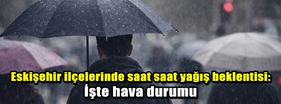 Eskişehir ilçelerinde saat saat yağış beklent…