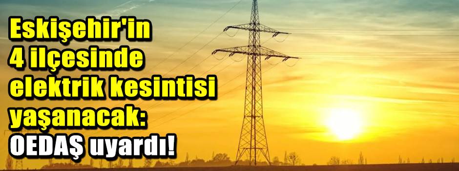 Eskişehir'in 4 ilçesinde elektrik kesintisi y…