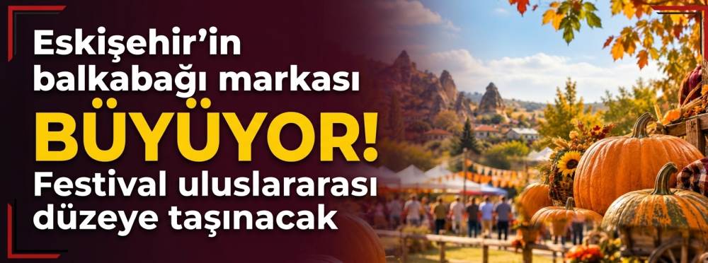 Eskişehir’in balkabağı markası büyüyor! Festival uluslararası düzeye taşınacak