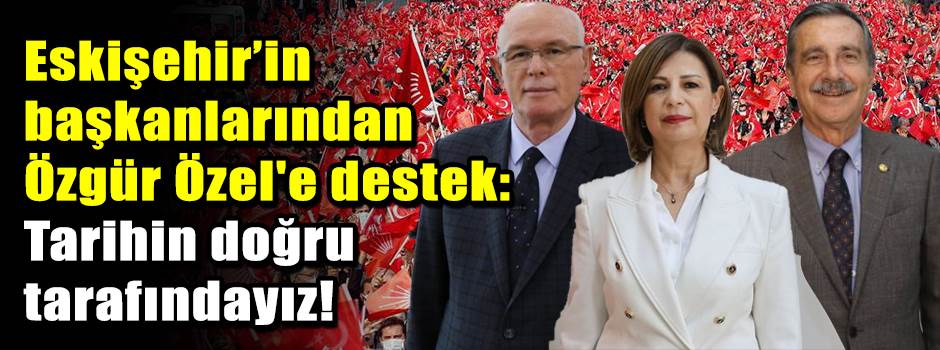 Eskişehir’in başkanlarından Özgür Özel'e destek: Tarihin doğru tarafındayız!