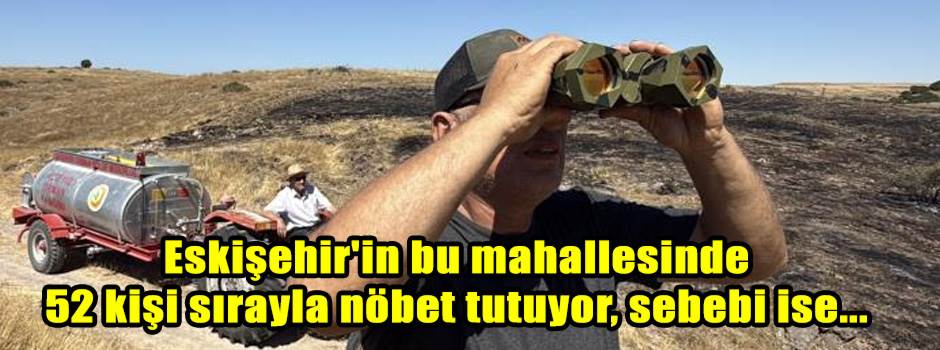 Eskişehir'in bu mahallesinde 52 kişi sırayla nöbet tutuyor, sebebi ise...