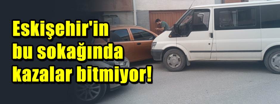 Eskişehir'in bu sokağında kazalar bitmiyor!