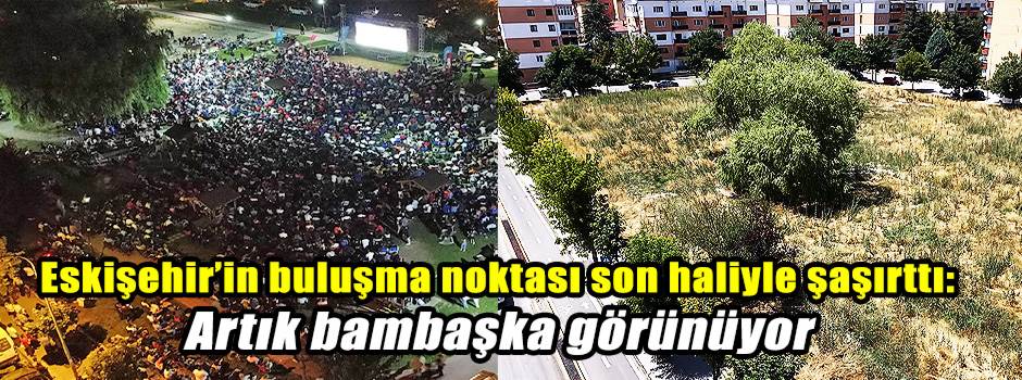 Eskişehir’in buluşma noktası son haliyle şaşı…
