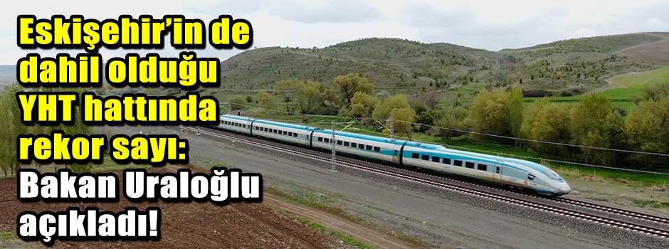 Eskişehir’in de dahil olduğu YHT hattında rek…