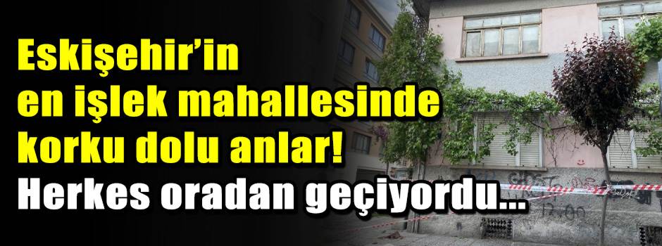 Eskişehir’in en işlek mahallesinde korku dolu anlar! Herkes oradan geçiyordu...