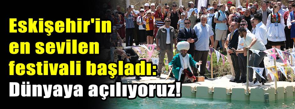 Eskişehir'in en sevilen festivali başladı: Dünyaya açılıyoruz!