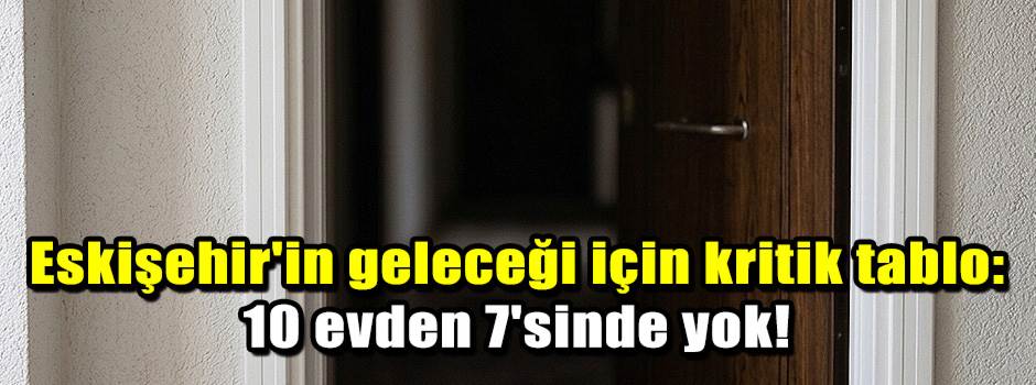 Eskişehir'in geleceği için kritik tablo: 10 e…