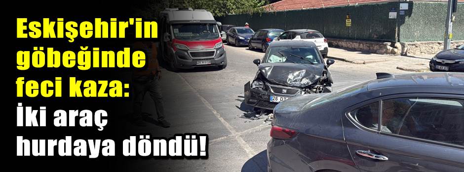 Eskişehir'in göbeğinde feci kaza: İki araç hurdaya döndü!