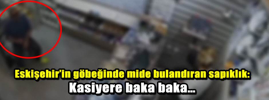 Eskişehir’in göbeğinde mide bulandıran sapıklık: Kasiyere baka baka…