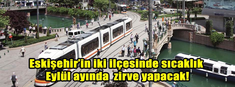 Eskişehir’in iki ilçesinde sıcaklık Eylül ayında zirve yapacak!