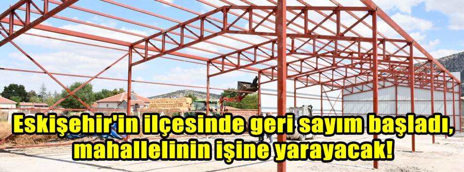 Eskişehir'in ilçesinde geri sayım başladı, mahallelinin işine yarayacak!