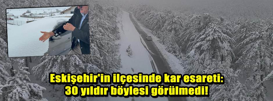 Eskişehir'in ilçesinde kar esareti: 30 yıldır…