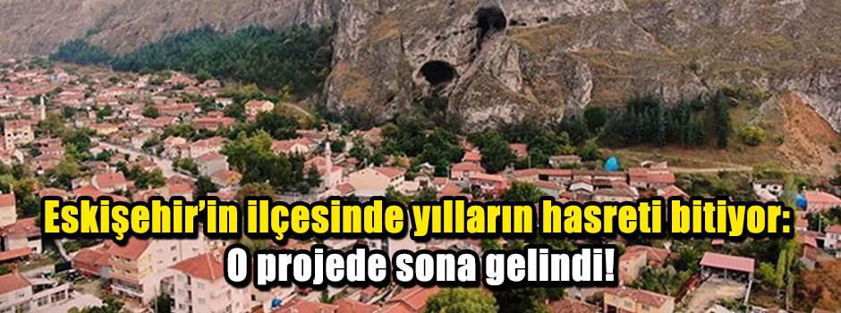 Eskişehir’in ilçesinde yılların hasreti bitiyor: O projede sona gelindi!