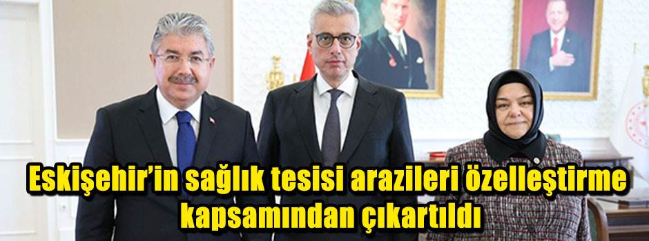 Eskişehir’in sağlık tesisi arazileri özelleştirme kapsamından çıkartıldı