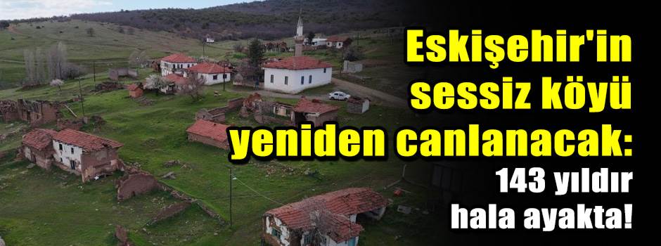 Eskişehir'in sessiz köyü yeniden canlanacak: 143 yıldır hala ayakta!