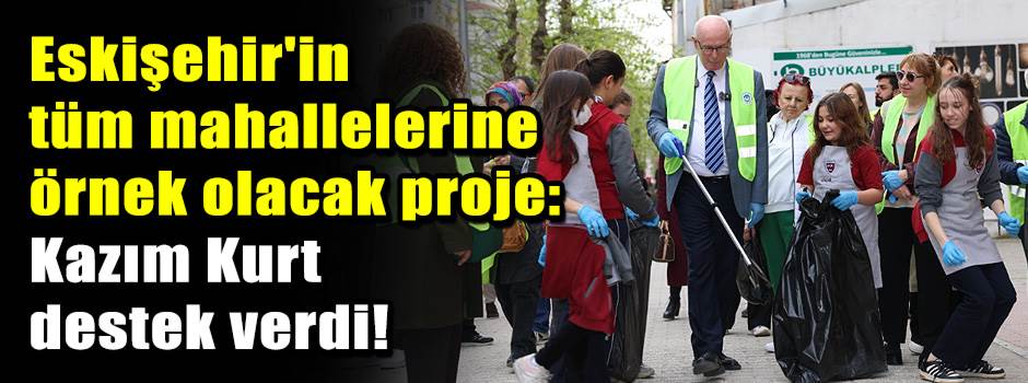 Eskişehir'in tüm mahallelerine örnek olacak proje: Kazım Kurt destek verdi!