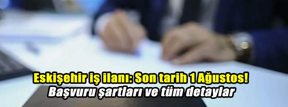 Eskişehir iş ilanı: Son tarih 1 Ağustos! Başvuru şartları ve tüm detaylar