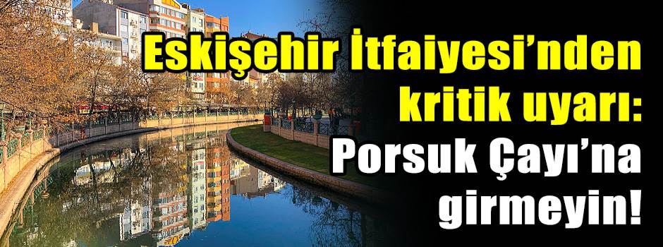 Eskişehir İtfaiyesi’nden kritik Porsuk Çayı uyarısı