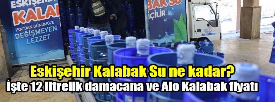 Eskişehir Kalabak Su ne kadar? İşte 12 litrelik damacana ve Alo Kalabak fiyatı