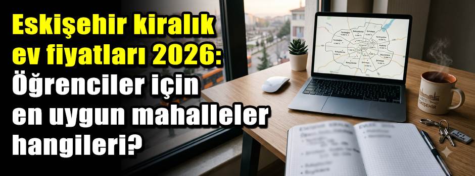 Eskişehir kiralık ev fiyatları 2026: Öğrencil…