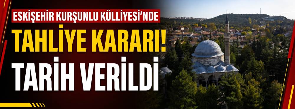 Eskişehir Kurşunlu Külliyesi'nde tahliye kararı! Tarih verildi