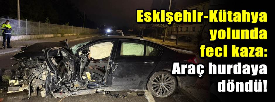 Eskişehir-Kütahya yolunda feci kaza: Araç hurdaya döndü!