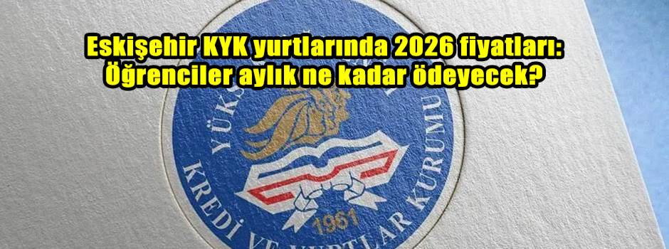 Eskişehir KYK yurtlarında 2026 fiyatları: Öğrenciler aylık ne kadar ödeyecek?