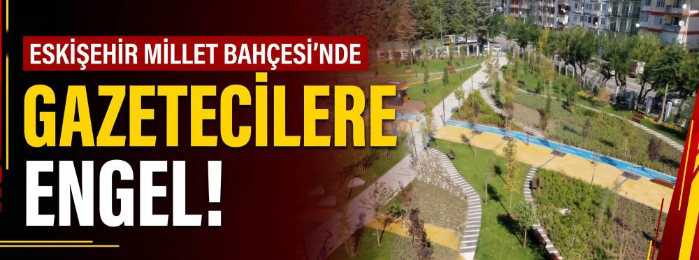 Eskişehir Millet Bahçesi'nde gazetecilere engel! 