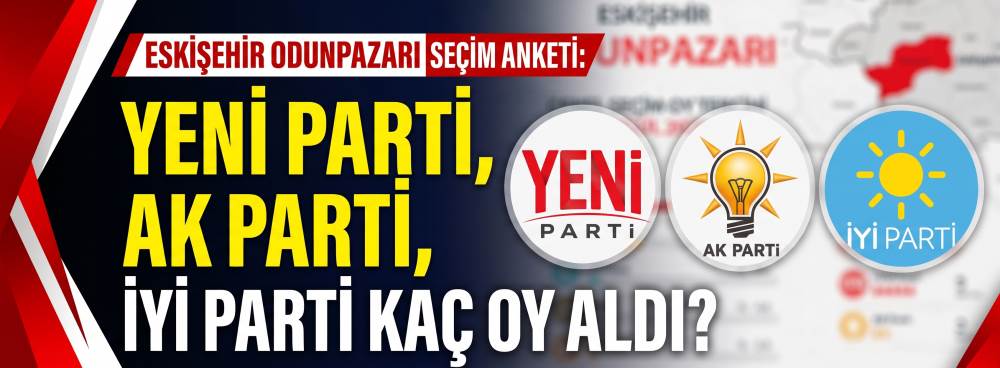 Eskişehir Odunpazarı seçim anketi: YENİ Parti, AK Parti, İYİ Parti kaç oy aldı?
