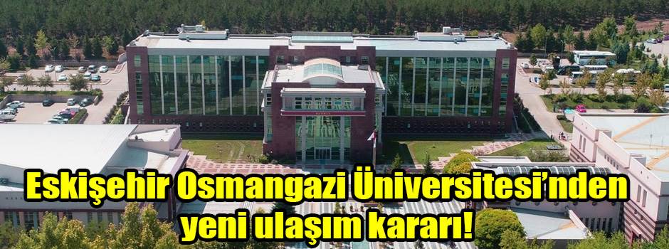 Eskişehir Osmangazi Üniversitesi’nden yeni ulaşım kararı!