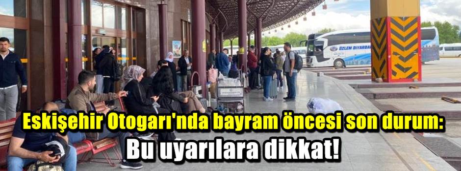 Eskişehir Otogarı'nda bayram öncesi son durum: Bu uyarılara dikkat!