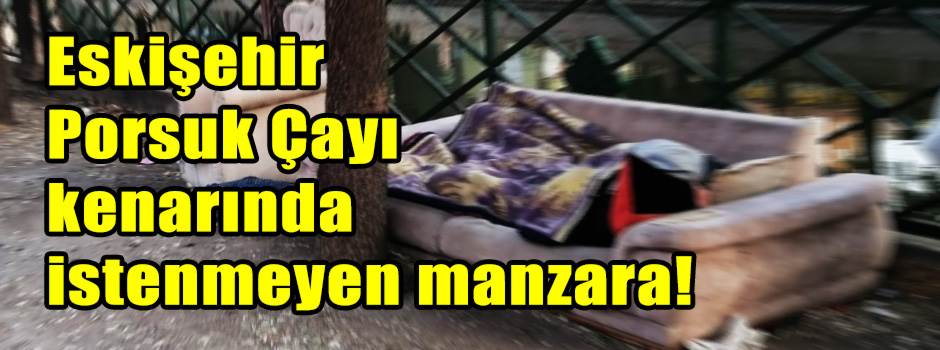 Eskişehir Porsuk Çayı kenarında istenmeyen ma…