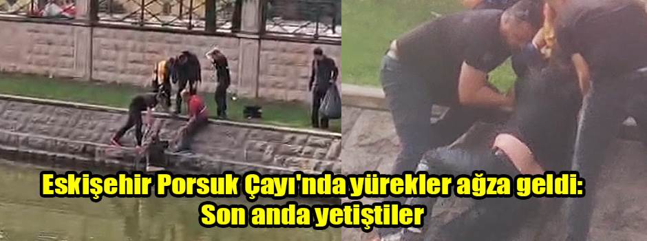 Eskişehir Porsuk Çayı'nda yürekler ağza geldi: Son anda yetiştiler
