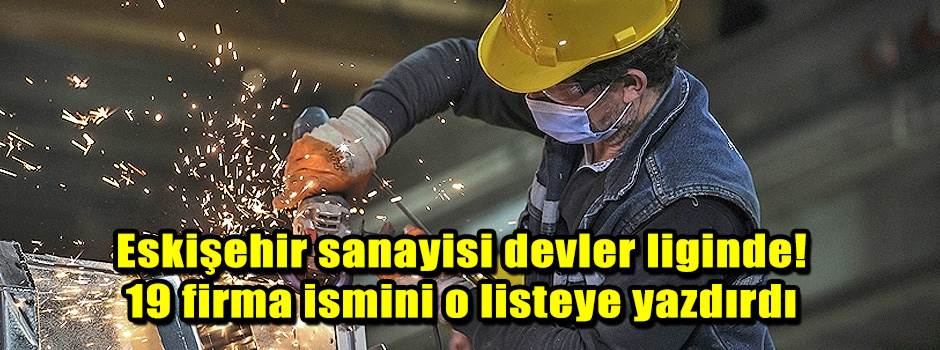 Eskişehir sanayisi devler liginde! 19 firma ismini o listeye yazdırdı